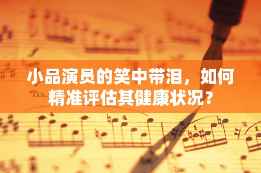 小品演员的笑中带泪，如何精准评估其健康状况？