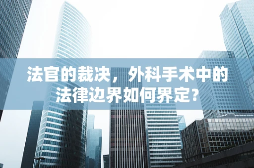 法官的裁决，外科手术中的法律边界如何界定？
