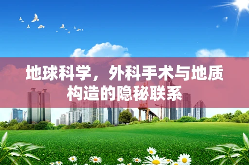 地球科学，外科手术与地质构造的隐秘联系
