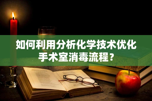 如何利用分析化学技术优化手术室消毒流程？