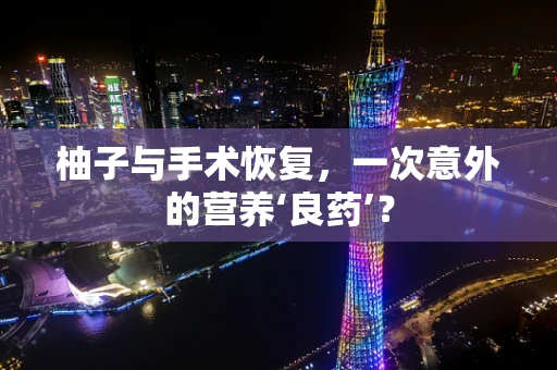 柚子与手术恢复，一次意外的营养‘良药’？
