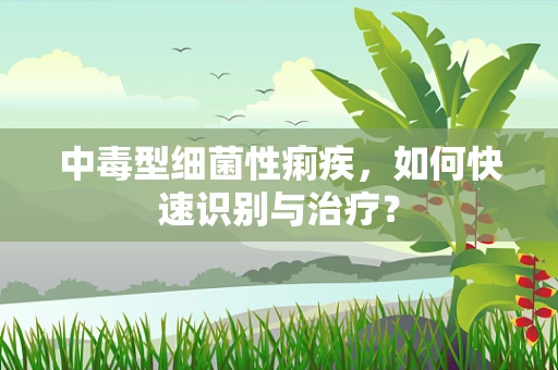 中毒型细菌性痢疾，如何快速识别与治疗？