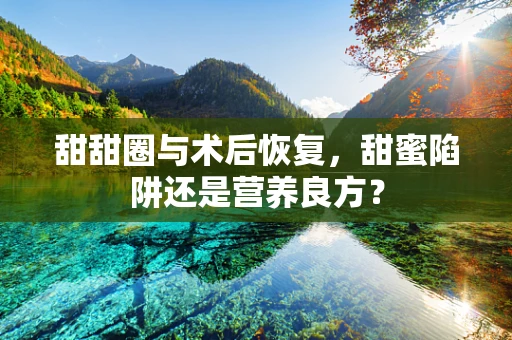 甜甜圈与术后恢复，甜蜜陷阱还是营养良方？