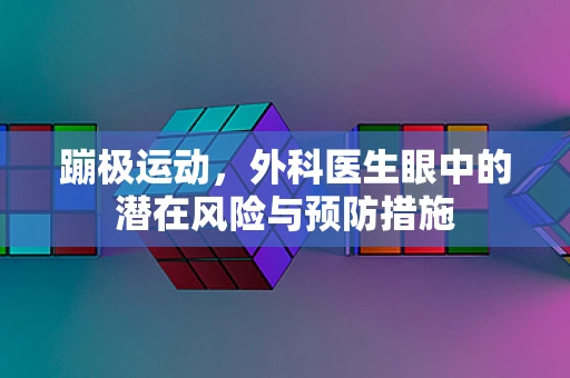 蹦极运动，外科医生眼中的潜在风险与预防措施