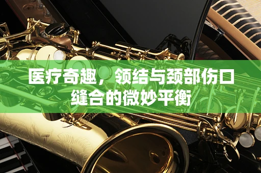 医疗奇趣，领结与颈部伤口缝合的微妙平衡