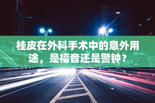 桂皮在外科手术中的意外用途，是福音还是警钟？