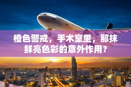橙色警戒，手术室里，那抹鲜亮色彩的意外作用？