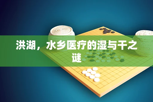 洪湖，水乡医疗的湿与干之谜