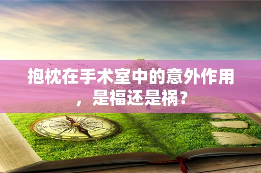 抱枕在手术室中的意外作用，是福还是祸？