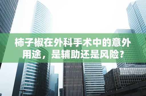 柿子椒在外科手术中的意外用途，是辅助还是风险？