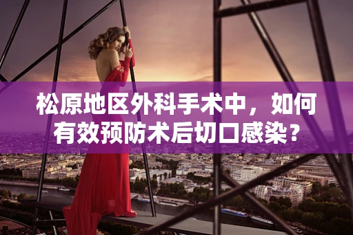 松原地区外科手术中，如何有效预防术后切口感染？
