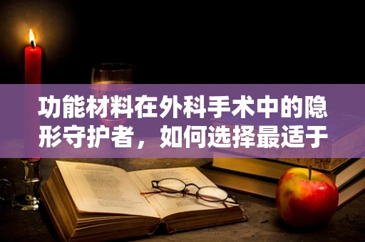 功能材料在外科手术中的隐形守护者，如何选择最适于缝合线的材料？