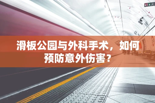 滑板公园与外科手术，如何预防意外伤害？