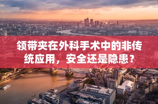 领带夹在外科手术中的非传统应用，安全还是隐患？