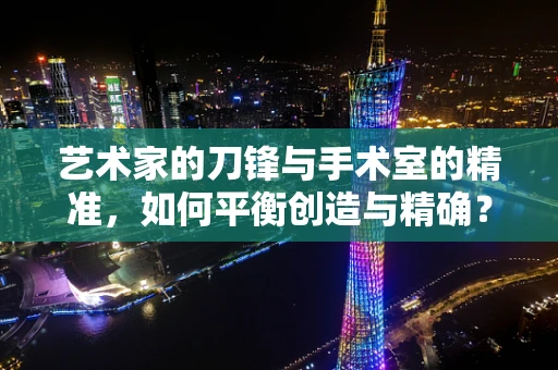 艺术家的刀锋与手术室的精准，如何平衡创造与精确？