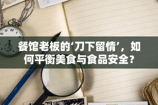 餐馆老板的‘刀下留情’，如何平衡美食与食品安全？