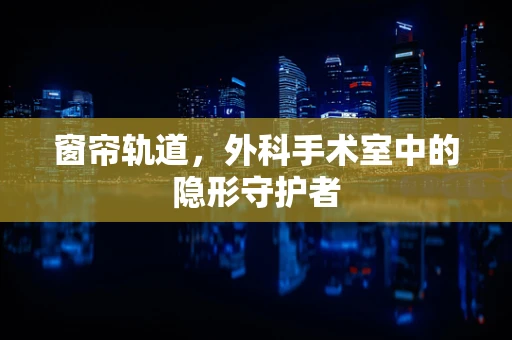 窗帘轨道，外科手术室中的隐形守护者
