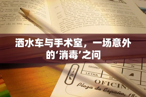 洒水车与手术室，一场意外的‘消毒’之问