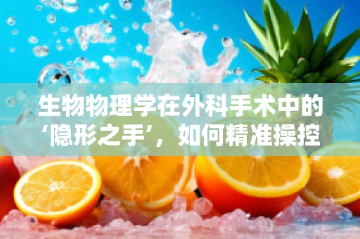 生物物理学在外科手术中的‘隐形之手’，如何精准操控？