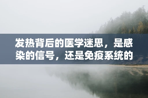 发热背后的医学迷思，是感染的信号，还是免疫系统的战斗？