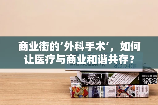 商业街的‘外科手术’，如何让医疗与商业和谐共存？