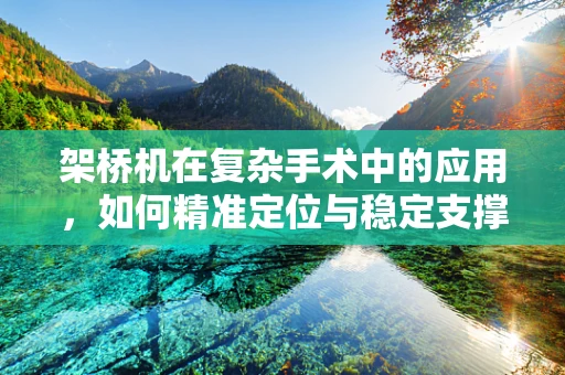 架桥机在复杂手术中的应用，如何精准定位与稳定支撑？