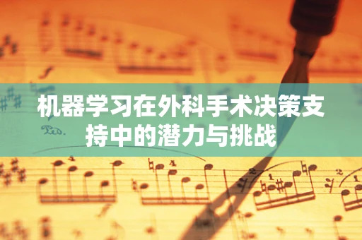 机器学习在外科手术决策支持中的潜力与挑战