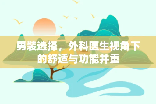 男装选择，外科医生视角下的舒适与功能并重