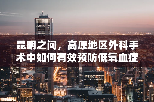 昆明之问，高原地区外科手术中如何有效预防低氧血症？