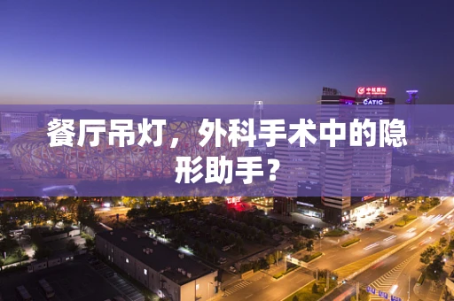 餐厅吊灯，外科手术中的隐形助手？