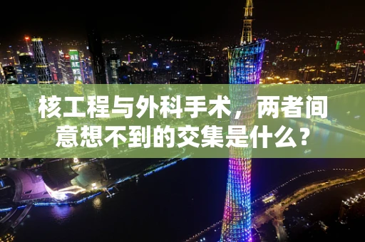 核工程与外科手术，两者间意想不到的交集是什么？