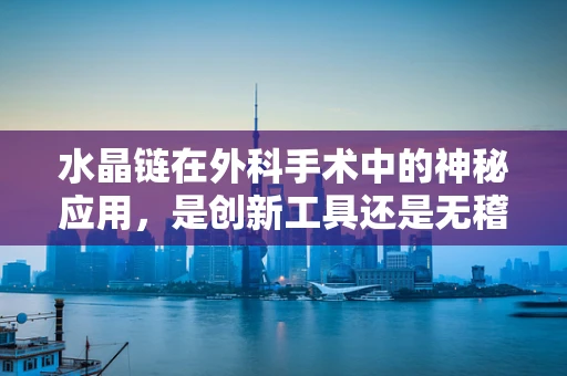 水晶链在外科手术中的神秘应用，是创新工具还是无稽之谈？