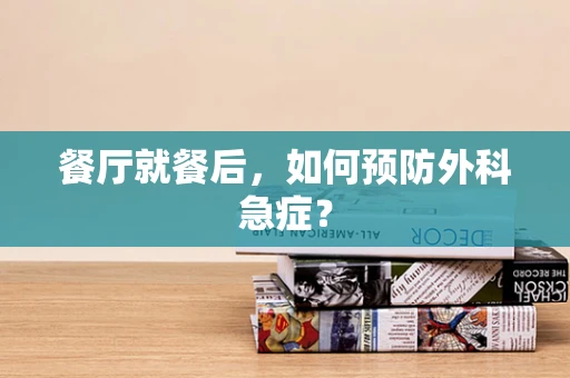 餐厅就餐后，如何预防外科急症？