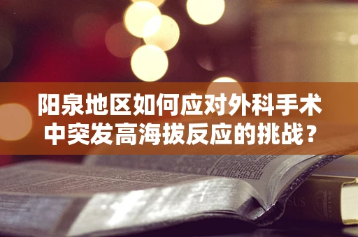 阳泉地区如何应对外科手术中突发高海拔反应的挑战？