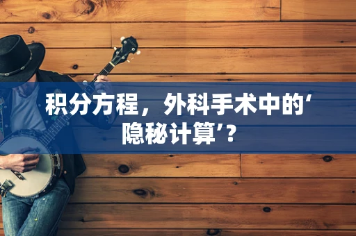 积分方程，外科手术中的‘隐秘计算’？