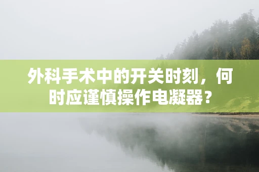 外科手术中的开关时刻，何时应谨慎操作电凝器？