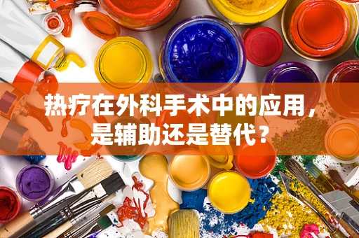 热疗在外科手术中的应用，是辅助还是替代？