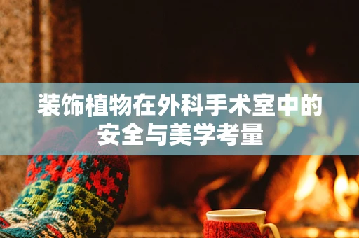 装饰植物在外科手术室中的安全与美学考量