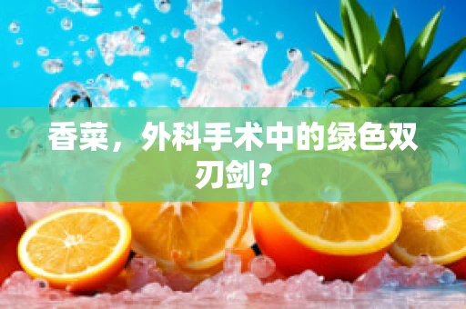 香菜，外科手术中的绿色双刃剑？