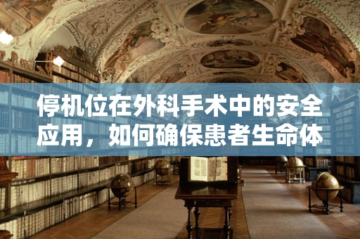 停机位在外科手术中的安全应用，如何确保患者生命体征的平稳过渡？