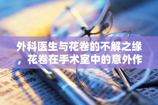 外科医生与花卷的不解之缘，花卷在手术室中的意外作用？