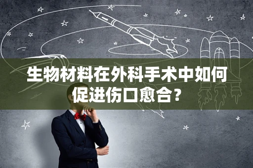 生物材料在外科手术中如何促进伤口愈合？