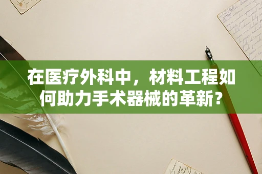在医疗外科中，材料工程如何助力手术器械的革新？