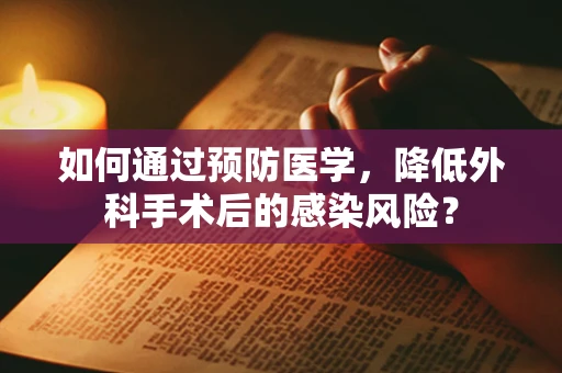 如何通过预防医学，降低外科手术后的感染风险？