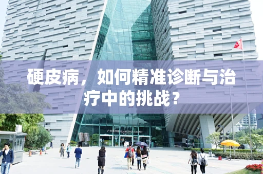 硬皮病，如何精准诊断与治疗中的挑战？