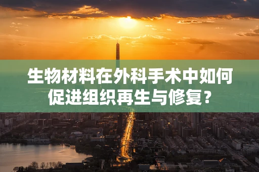 生物材料在外科手术中如何促进组织再生与修复？