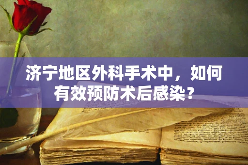 济宁地区外科手术中，如何有效预防术后感染？