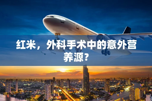 红米，外科手术中的意外营养源？