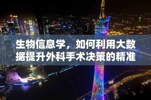 生物信息学，如何利用大数据提升外科手术决策的精准度？