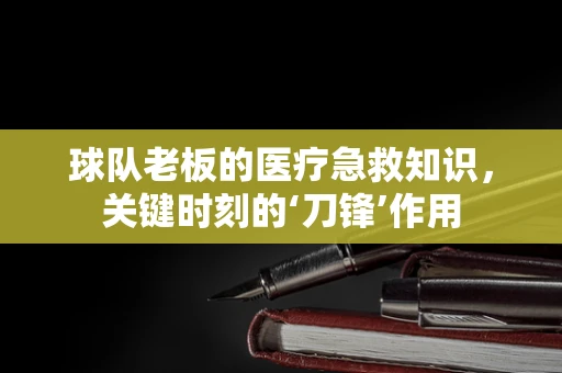 球队老板的医疗急救知识，关键时刻的‘刀锋’作用